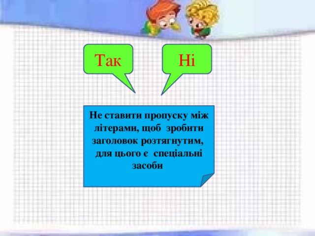 Ні Так Не ставити пропуску між літерами, щоб зробити заголовок розтягнутим, для цього є спеціальні засоби 