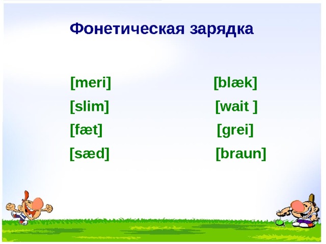 Фонетическая зарядка  [meri] [blæk] [slim] [wait ] [fæt] [grei]  [sæd] [braun]  