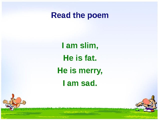 Read the poem  I am slim, He is fat. He is merry, I am sad.  