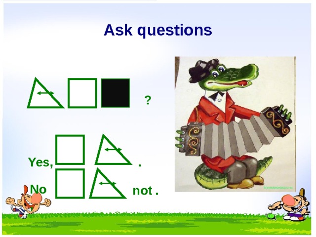 Ask questions ? . Yes, No, not .  