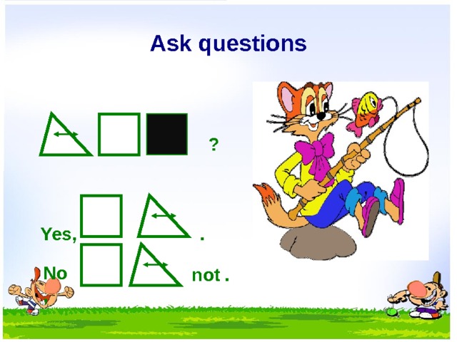Ask questions ? . Yes, No, not .  