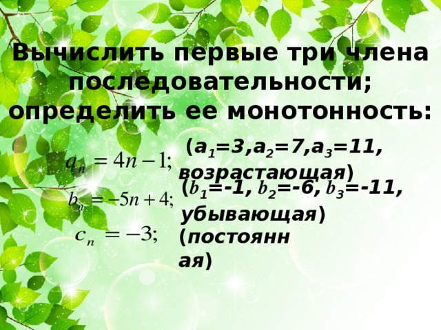 Вычислить первые три члена последовательности; определить ее монотонность:  ( a 1 =3,a 2 =7,a 3 =11, возрастающая ) ( b 1 =-1, b 2 =-6, b 3 =-11, убывающая )  ( постоянная ) Устная работа обучающихся. Ответ появляется по щелчку. 2