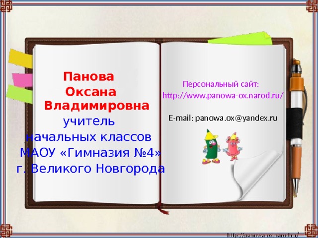 Панова Оксана Владимировна учитель начальных классов МАОУ «Гимназия №4» г. Великого Новгорода Персональный сайт:  http://www.panowa-ox.narod.ru/  E-mail: panowa.ox@yandex.ru 