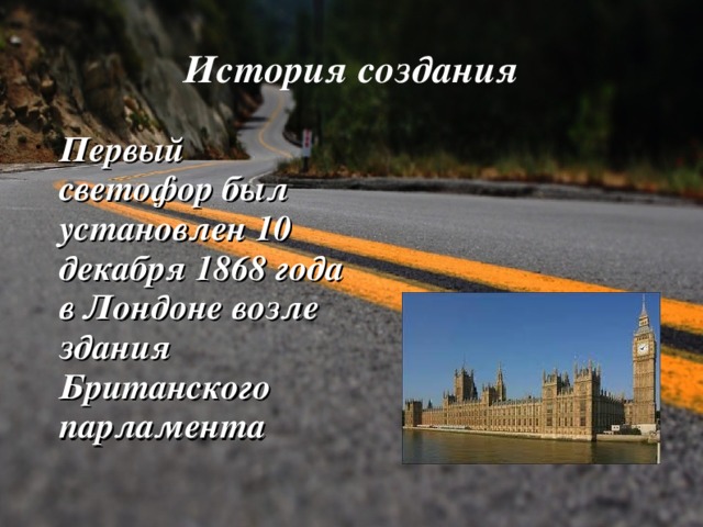 История создания Первый светофор был установлен 10 декабря 1868 года в Лондоне возле здания Британского парламента  