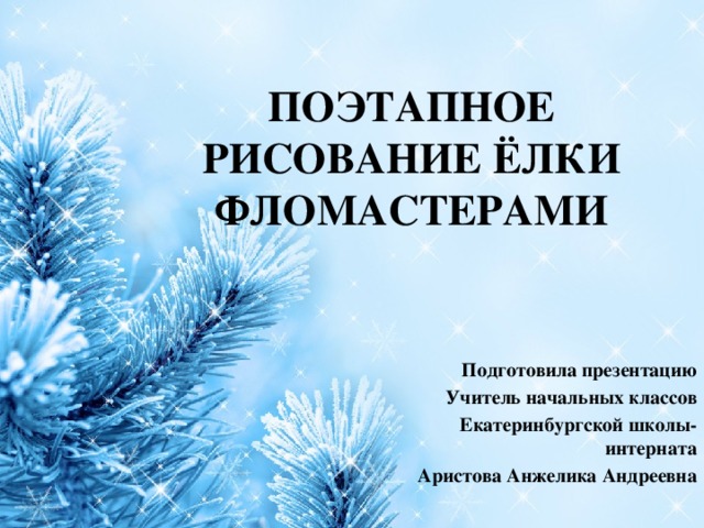 ПОЭТАПНОЕ РИСОВАНИЕ ЁЛКИ ФЛОМАСТЕРАМИ Подготовила презентацию Учитель начальных классов Екатеринбургской школы-интерната Аристова Анжелика Андреевна 