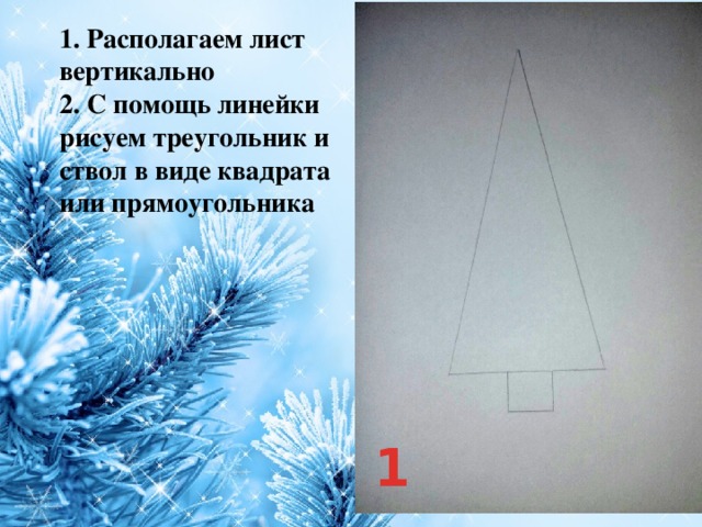 1. Располагаем лист вертикально  2. С помощь линейки рисуем треугольник и ствол в виде квадрата или прямоугольника 1 