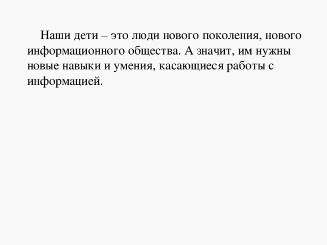 Наши дети – это люди нового поколения, нового информационного общества. А значит, им нужны новые навыки и умения, касающиеся работы с информацией.    