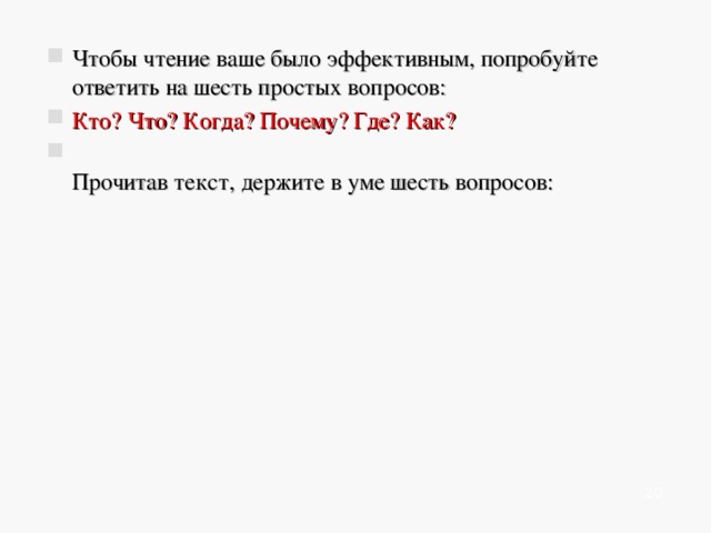   Чтобы чтение ваше было эффективным, попробуйте ответить на шесть простых вопросов: Кто? Что? Когда? Почему? Где? Как?  Прочитав текст, держите в уме шесть вопросов:    