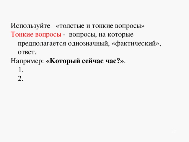   Используйте «толстые и тонкие вопросы» Тонкие вопросы - вопросы, на которые предполагается однозначный, «фактический», ответ. Например: «Kоторый сейчас час?» .  1.  2.          