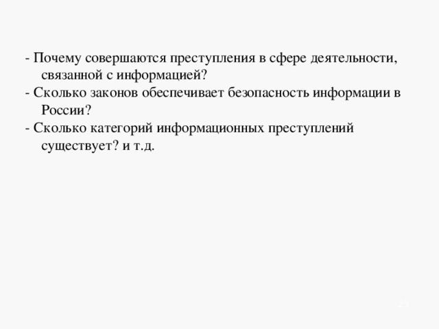   - Почему совершаются преступления в сфере деятельности, связанной с информацией? - Сколько законов обеспечивает безопасность информации в России? - Сколько категорий информационных преступлений существует? и т.д.          