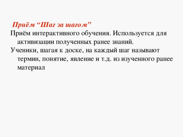    Приём “Шаг за шагом” Приём интерактивного обучения. Используется для активизации полученных ранее знаний. Ученики, шагая к доске, на каждый шаг называют термин, понятие, явление и т.д. из изученного ранее материал          