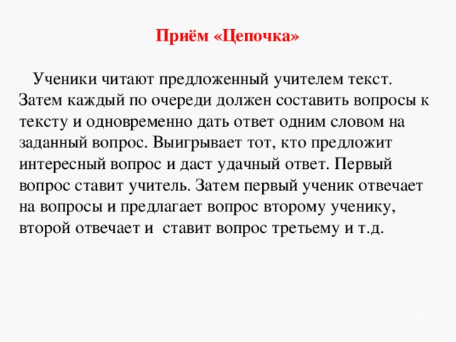    Приём «Шерлок Холмс»  Учащимся предлагается быстро прочитать текст и составить к нему как можно больше вопросов, не пользуясь самим текстом. Вопросы должны охватить весь материал и учесть малейшие мелочи. Затем определяют самый длинный список вопросов. Ученики дают ответы на них. Учитель отмечает наиболее активных игроков.              