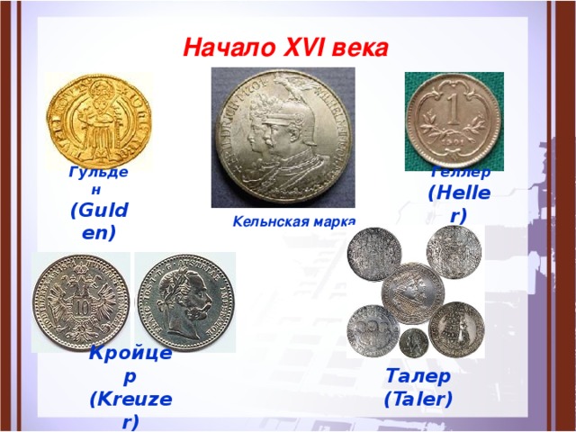  Начало XVI века  Гульден (Gulden)  Геллер (Heller)  Кельнская марка Кройцер (Kreuzer) Талер (Taler) 