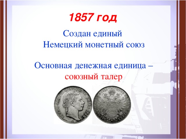  1857 год Создан единый Немецкий монетный союз Основная денежная единица – союзный талер 