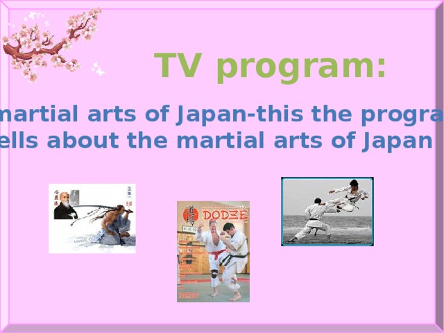 TV program:   6. martial arts of Japan-this the program tells about the martial arts of Japan