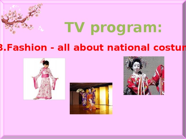 TV program:   8.Fashion - all about national costumes