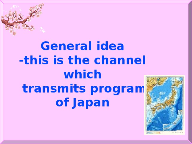 General idea -this is the channel which  transmits program of Japan