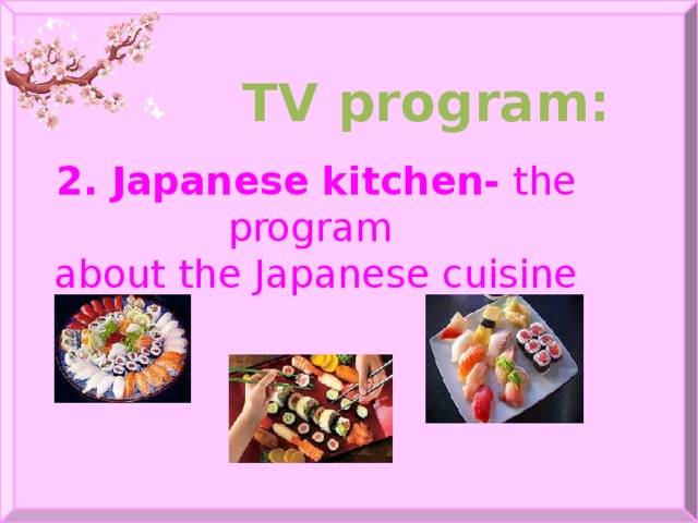 TV program:  2. Japanese kitchen- the program about the Japanese cuisine