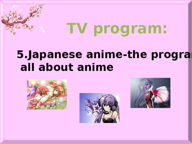 TV program:  5.Japanese anime-the program will tell  all about anime