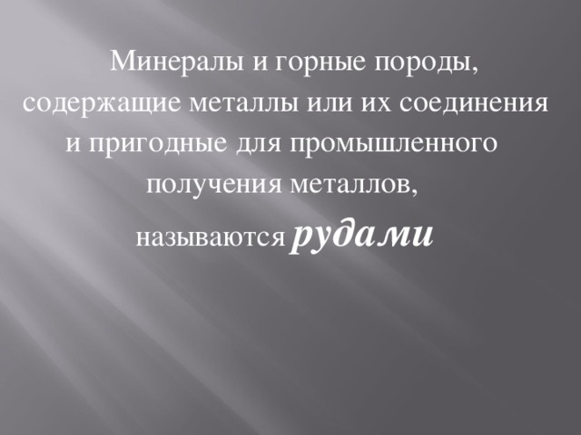  Минералы и горные породы,  содержащие металлы или их соединения и пригодные для промышленного получения металлов, называются рудами 