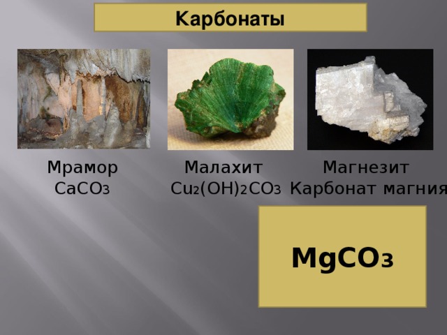 Карбонаты Малахит  Cu 2 (OH) 2 CO 3 Магнезит Карбонат магния Мрамор CaCO 3 MgCO 3 