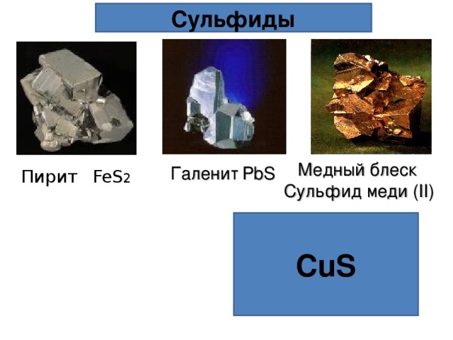 Сульфиды Медный блеск  Сульфид меди ( II ) Галенит  PbS Пирит  FeS 2 CuS 