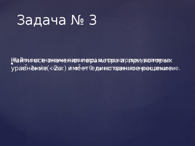 Задача № 3 Найти все значения параметра a, при которых уравнение - 2a имеет единственное решение.   
