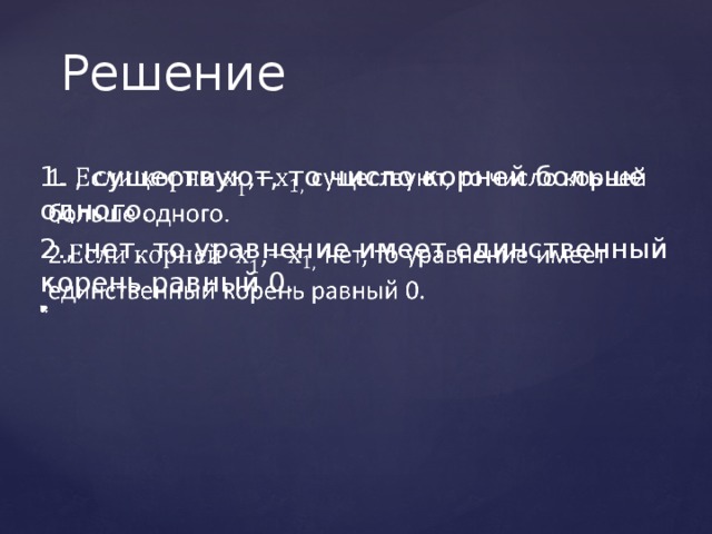 Решение   1. , существуют, то число корней больше одного. 2., нет, то уравнение имеет единственный корень равный 0. 