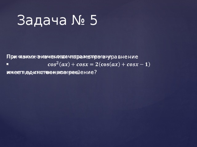 Задача № 5 При каких значениях параметра а уравнение   имеет единственное решение? 