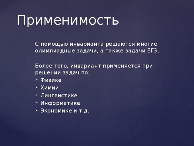 Применимость С помощью инварианта решаются многие олимпиадные задачи, а также задачи ЕГЭ. Более того, инвариант применяется при решении задач по: Физике Химии Лингвистике Информатике Экономике и т.д.  