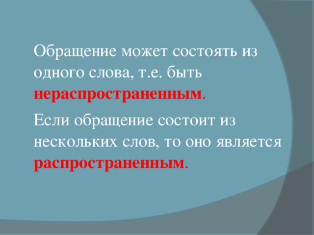 Обращение может состоять из одного слова, т.е. быть нераспространенным . Если обращение состоит из нескольких слов, то оно является распространенным . 