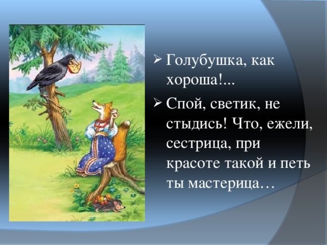 Голубушка, как хороша!... Спой, светик, не стыдись! Что, ежели, сестрица, при красоте такой и петь ты мастерица… 