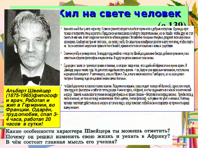  Жил на свете человек (с.139) Альберт Швейцер (1875-1965)философ и врач. Работал и жил в Германии, во Франции. Одарён, трудолюбив, спал 3-4 часа, работал 20 часов в сутки! 