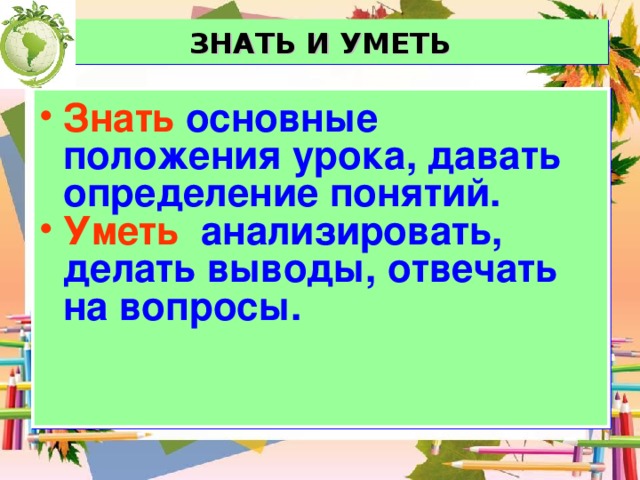 ЗНАТЬ И УМЕТЬ Знать  основные положения урока, давать определение понятий. Уметь  анализировать, делать выводы, отвечать на вопросы. 