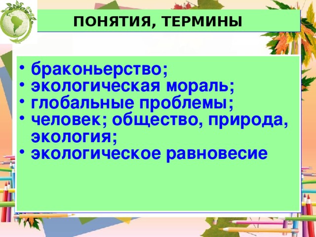 ПОНЯТИЯ, ТЕРМИНЫ браконьерство; экологическая мораль; глобальные проблемы; человек; общество, природа, экология; экологическое равновесие 