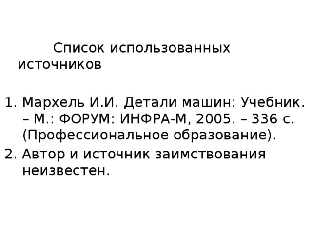  Список использованных источников Мархель И.И. Детали машин: Учебник. – М.: ФОРУМ: ИНФРА-М, 2005. – 336 с. (Профессиональное образование). Автор и источник заимствования неизвестен. 