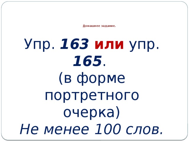      Домашнее задание. Упр. 163  или упр. 165 . (в форме портретного очерка) Не менее 100 слов. 