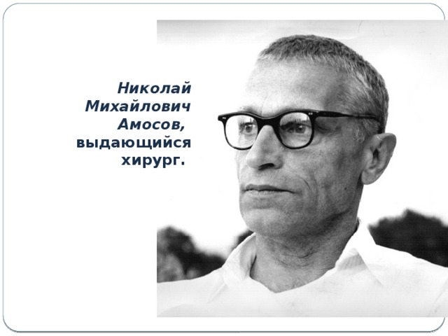 Николай Михайлович Амосов, выдающийся хирург. 