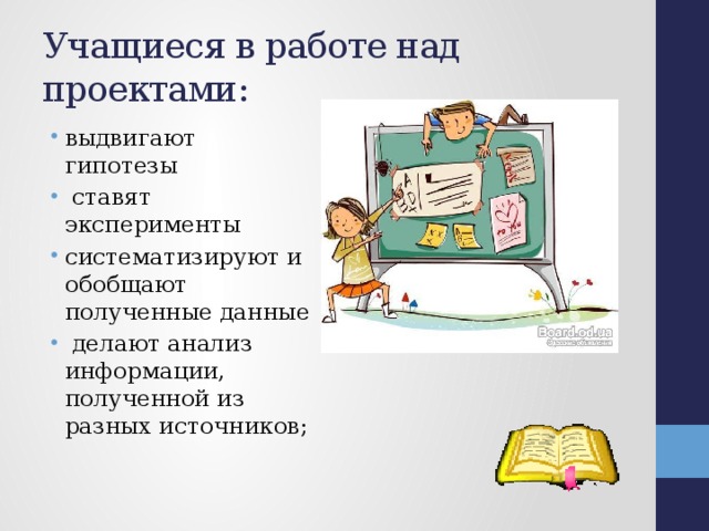 Учащиеся в работе над проектами: выдвигают гипотезы  ставят эксперименты систематизируют и обобщают полученные данные  делают анализ информации, полученной из разных источников; 