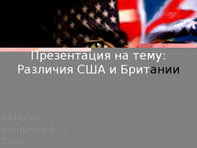 Презентация на тему:  Различия США и Брит ании авторы: Бундаева А.С; Сазо нова А.Е 