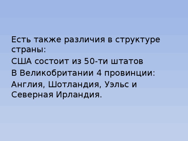Есть также различия в структуре страны: США состоит из 50-ти штатов В Великобритании 4 провинции: Англия, Шотландия, Уэльс и Северная Ирландия. 