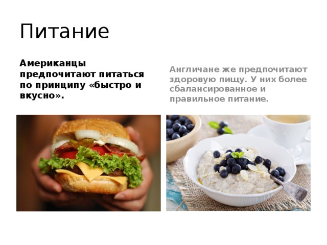 Питание Американцы предпочитают питаться по принципу «быстро и вкусно». Англичане же предпочитают здоровую пищу. У них более сбалансированное и правильное питание. 