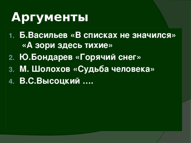 Аргументы Б.Васильев «В списках не значился»  «А зори здесь тихие» Ю.Бондарев «Горячий снег» М. Шолохов «Судьба человека» В.С.Высоцкий …. 