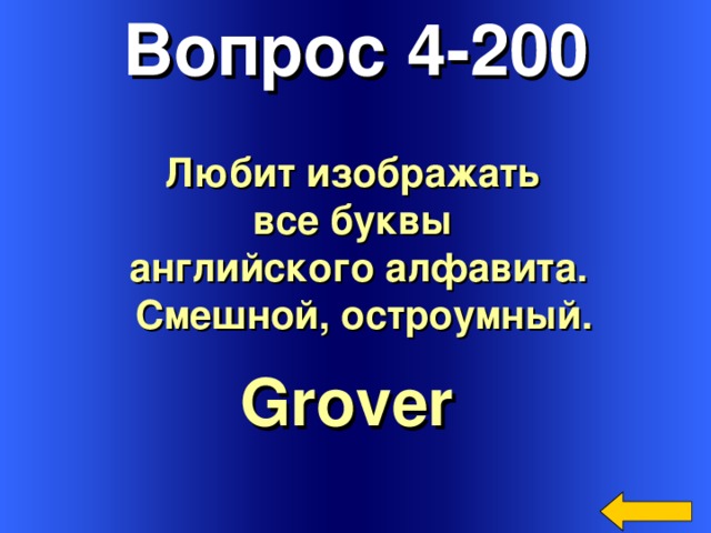 Вопрос 4-200 Любит изображать все буквы английского алфавита.  Смешной, остроумный. Grover  Welcome to Power Jeopardy   © Don Link, Indian Creek School, 2004 You can easily customize this template to create your own Jeopardy game. Simply follow the step-by-step instructions that appear on Slides 1-3. 3