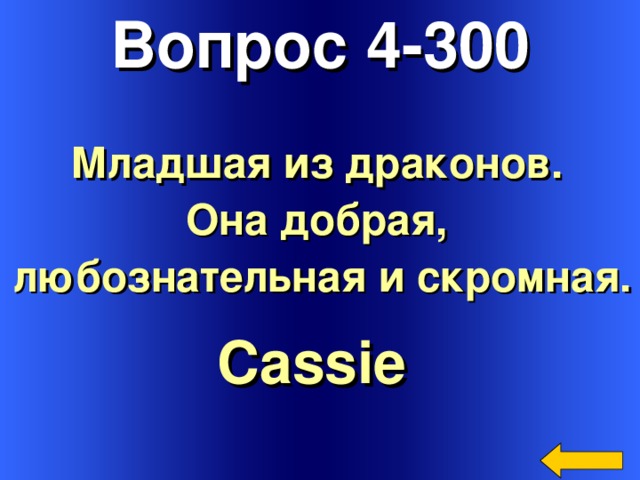 Вопрос 4-300 Младшая из драконов. Она добрая, любознательная и скромная. Cassie  Welcome to Power Jeopardy   © Don Link, Indian Creek School, 2004 You can easily customize this template to create your own Jeopardy game. Simply follow the step-by-step instructions that appear on Slides 1-3. 3