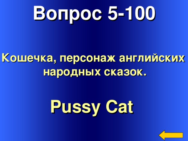 Вопрос 5-100 Кошечка, персонаж английских народных сказок. Pussy Cat  Welcome to Power Jeopardy   © Don Link, Indian Creek School, 2004 You can easily customize this template to create your own Jeopardy game. Simply follow the step-by-step instructions that appear on Slides 1-3. 3