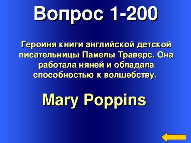 Вопрос 1-200 Героиня книги английской детской писательницы Памелы Траверс. Она работала няней и обладала способностью к волшебству.  Mary Poppins  Welcome to Power Jeopardy   © Don Link, Indian Creek School, 2004 You can easily customize this template to create your own Jeopardy game. Simply follow the step-by-step instructions that appear on Slides 1-3. 3
