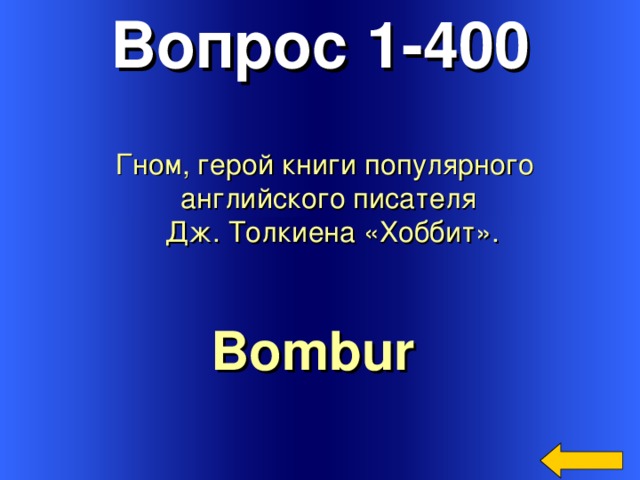Вопрос 1-400 Гном, герой книги популярного английского писателя  Дж. Толкиена «Хоббит». Bombur  Welcome to Power Jeopardy   © Don Link, Indian Creek School, 2004 You can easily customize this template to create your own Jeopardy game. Simply follow the step-by-step instructions that appear on Slides 1-3. 3