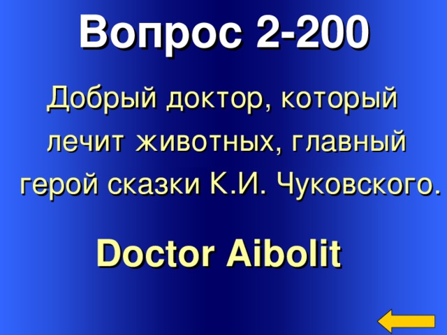 Вопрос 2-200 Добрый доктор, который лечит животных, главный  герой сказки К.И. Чуковского. Doctor Aibolit  Welcome to Power Jeopardy   © Don Link, Indian Creek School, 2004 You can easily customize this template to create your own Jeopardy game. Simply follow the step-by-step instructions that appear on Slides 1-3. 3