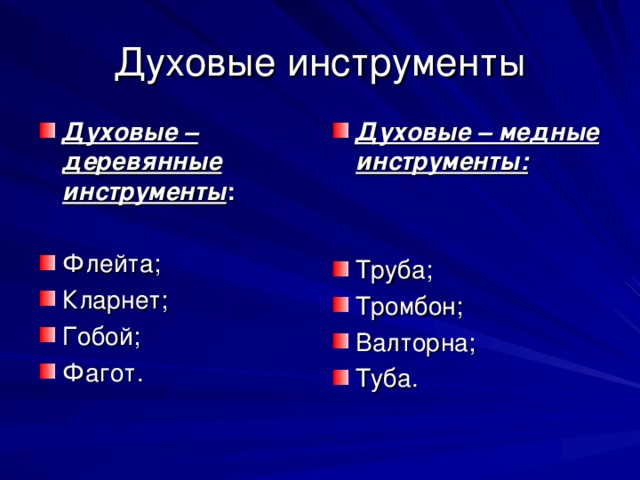 Духовые инструменты Духовые – деревянные инструменты : Духовые – медные инструменты:   Труба; Тромбон; Валторна; Туба.  Флейта; Кларнет; Гобой; Фагот. 